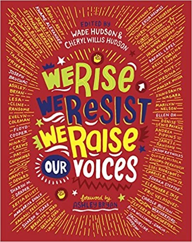 We Rise, We Resist, We Raise Our Voices ed. by Wade Hudson and Cheryl Willis Hudson Fifty of the foremost diverse children's authors and illustrators--including Jason Reynolds, Jacqueline Woodson, and Kwame Alexander--share answers to the question, "In this divisive world, what shall we tell our children?"