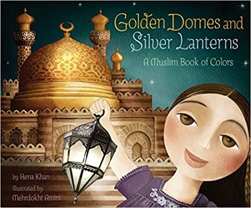 Hena Khan, "Golden Domes and Silver Lanterns: A Muslim Book of Colors: