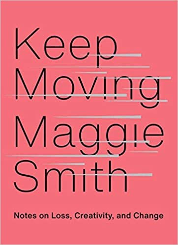 Maggie Smith, "Keep Moving: Notes on Loss, Creativity, and Change"