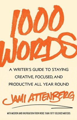Jami Attenberg, 1000 Words: A Writer's Guide to Staying Creative, Focused, and Productive All Year Round