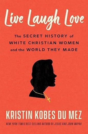 Kristin Kobes Du Mez, Live Laugh Love The Secret History of White Christian Women and the World They Made, 9/15/26