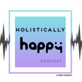 Holistically Happy Podcast By Lauren Magnus
