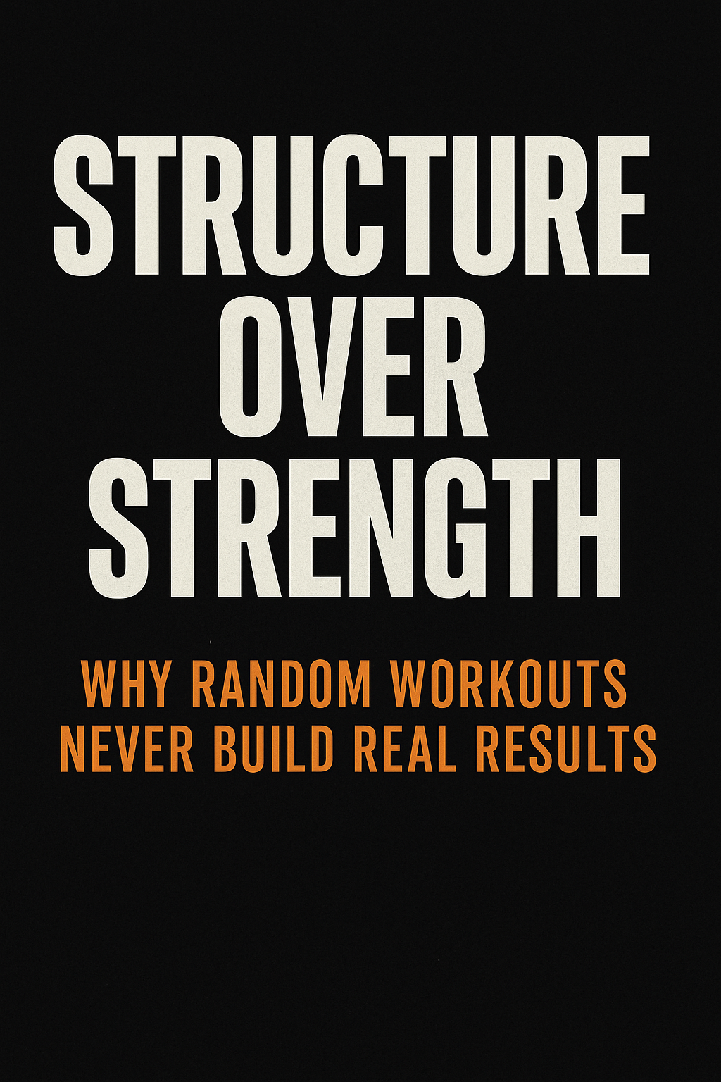 Structure Over Strength: Why Random Workouts Never Build Real Results