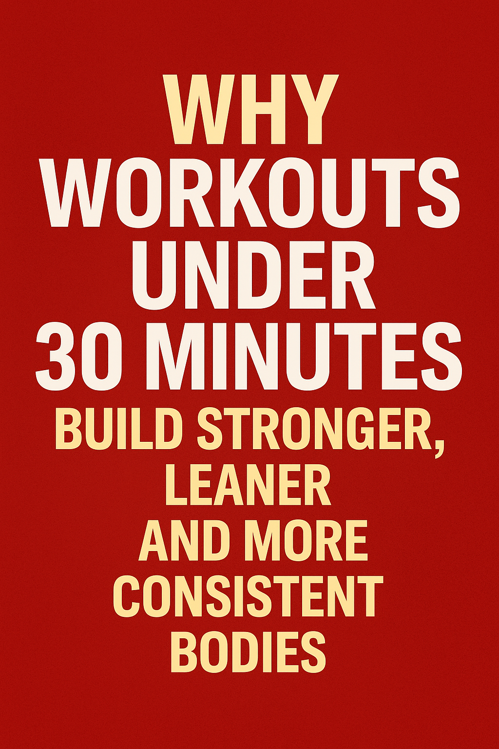 Why Workouts Under 30 Minutes Build Stronger, Leaner, and More Consistent Bodies