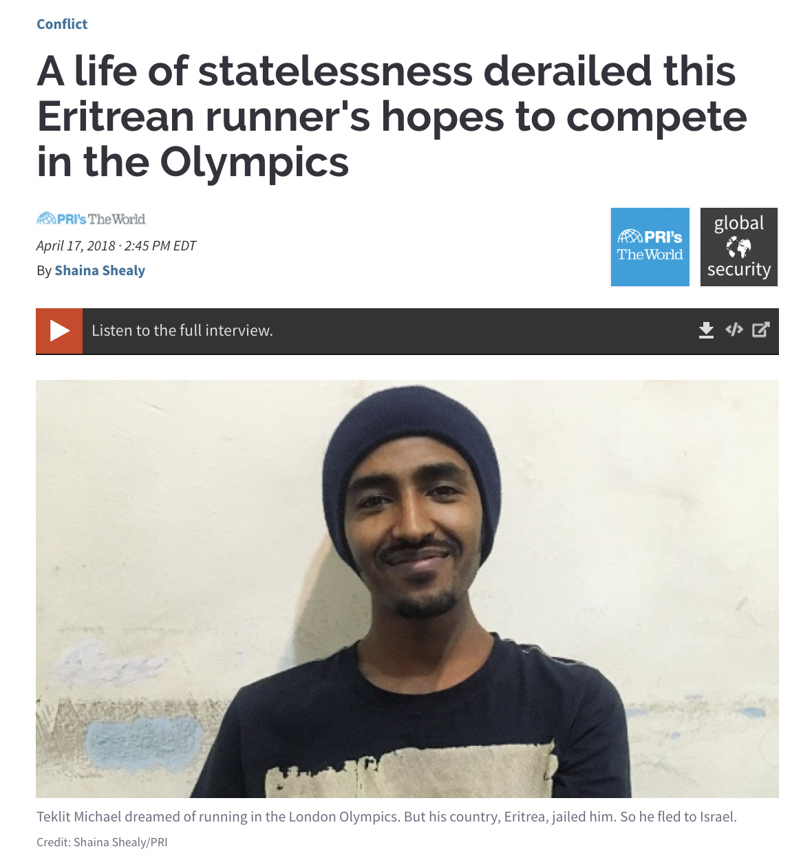 Listen here Distributed by Public Radio International's The World Teklit Michael started running with Eritrea’s fastest athletes when he was just 14 years old. His plan: to compete in the 2012 London Olympics. 