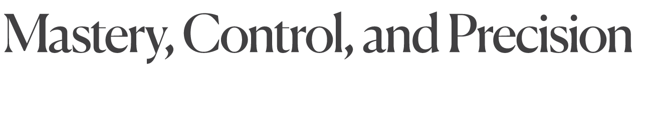 Mastery, Control, and Precision