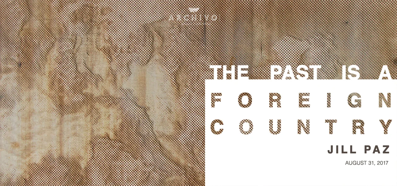 The Past Is A Foreign Country Jill Paz August 31, 2017 Exhibition Link