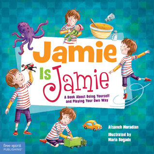 Jamie Is Jamie: A Book About Being Yourself and Playing Your Way by by Afsaneh Moradian and Maria Bogade