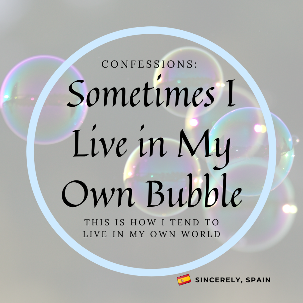 Confessions Sometimes I Live In My Own Bubble Sincerely Spain