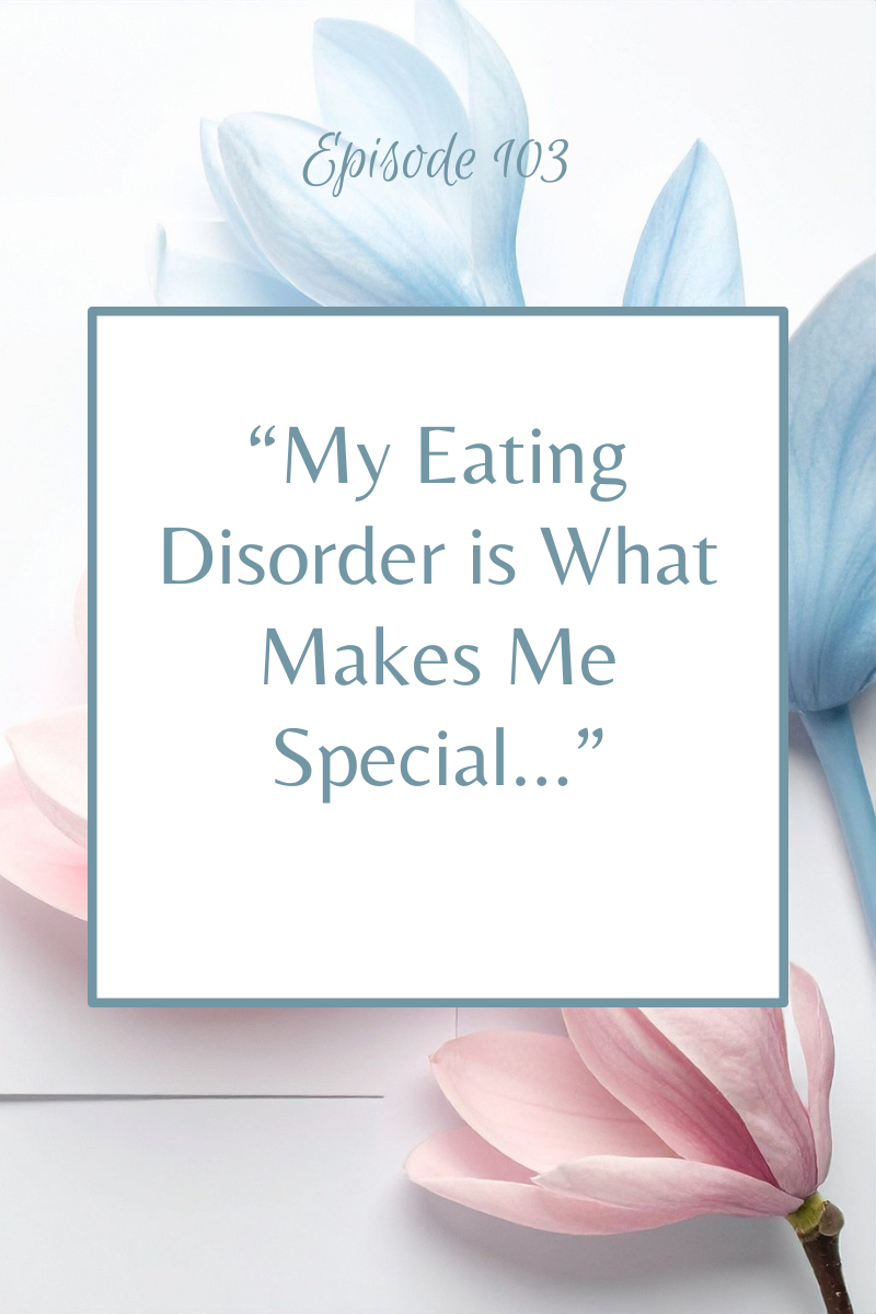 Episode 103:  "My Eating Disorder is What Makes Me Special."  