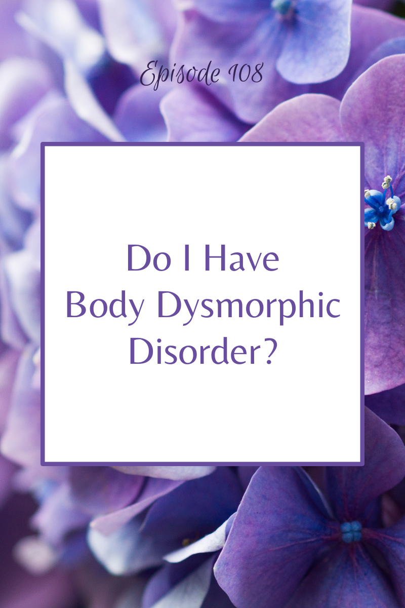 Episode 108:  Do I Have Body Dysmorphic Disorder?
