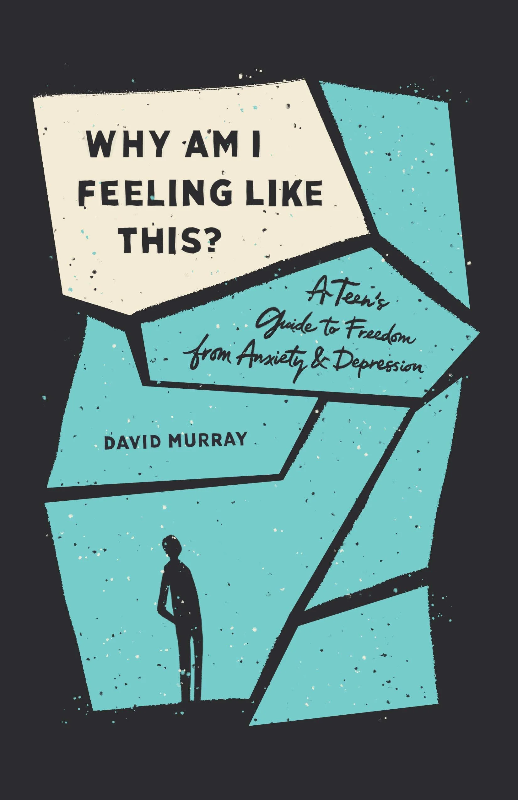 Why Am I Feeling Like This? A Teen's Guide To Freedom From Anxiety & Depression