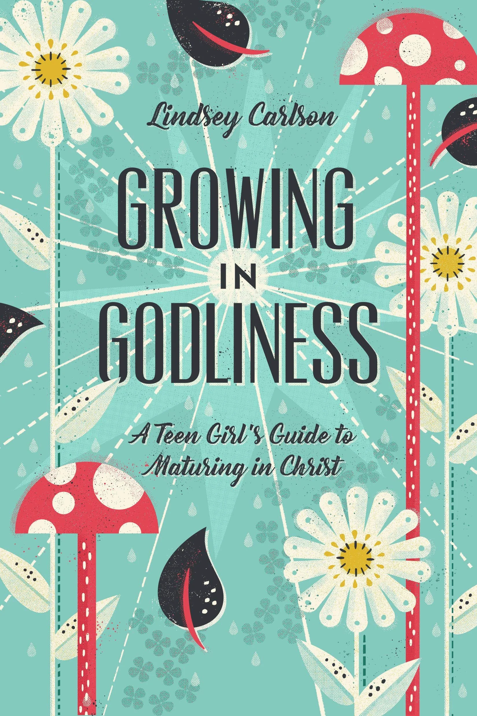 Growing In Godliness: A Teen Girls Guide To Maturing In Christ