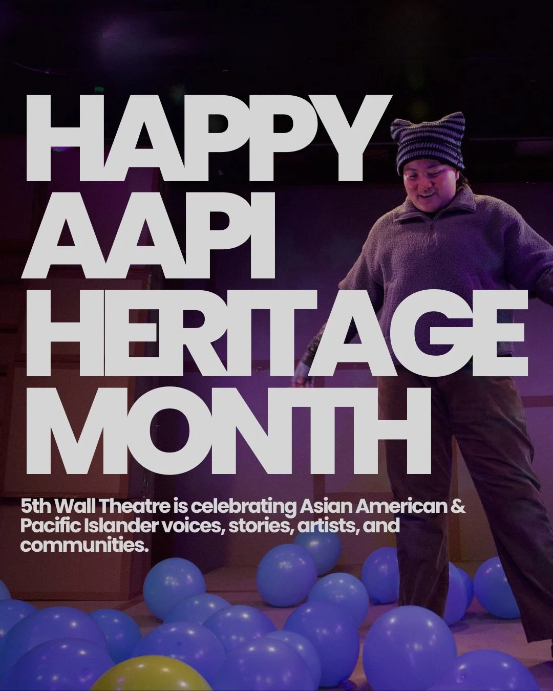 Happy AAPI Heritage Month from 5th Wall Theatre 💛

This month, we celebrate the histories, cultures, artistry, and contributions of Asian American and Pacific Islander communities and honor the artists and storytellers whose voices continue to shape