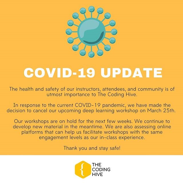 The health and safety of our instructors, attendees, and community is of utmost importance to The Coding Hive.

In response to the current COVID-19 pandemic, we have made the decision to cancel our upcoming deep learning workshop on March 25th and ou