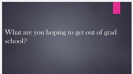 What are you hoping to get out of grad school?