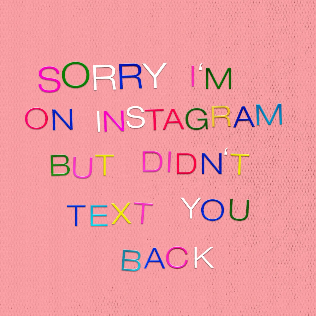 Sorry I'm On Instagram But Didn't Text You Back