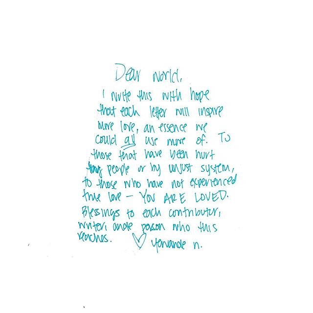 &ldquo;Dear World, I write this with hope that each letter will inspire more love, an essence we could ALL use more of. To those that have been hurt by people or by an unjust system, to those who have not experienced true love &mdash; YOU ARE LOVED. 