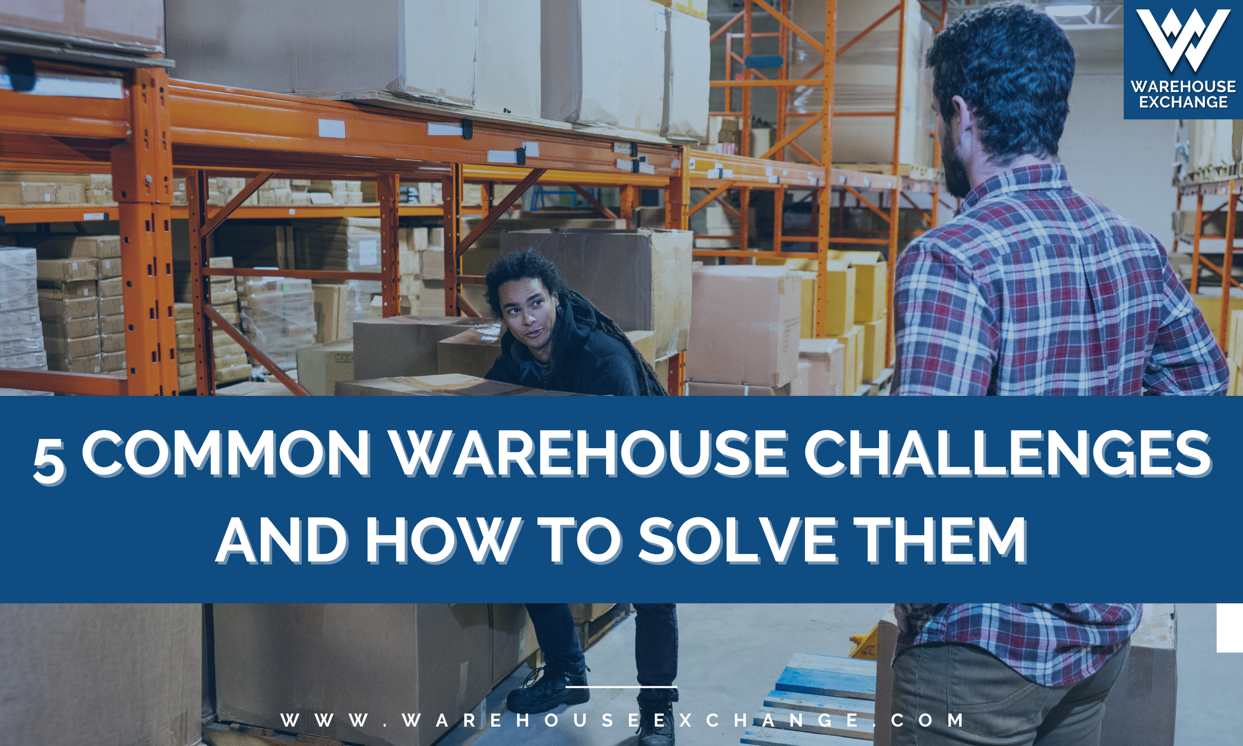 5 Common Warehouse Challenges and How to Solve Them — WAREHOUSE EXCHANGE