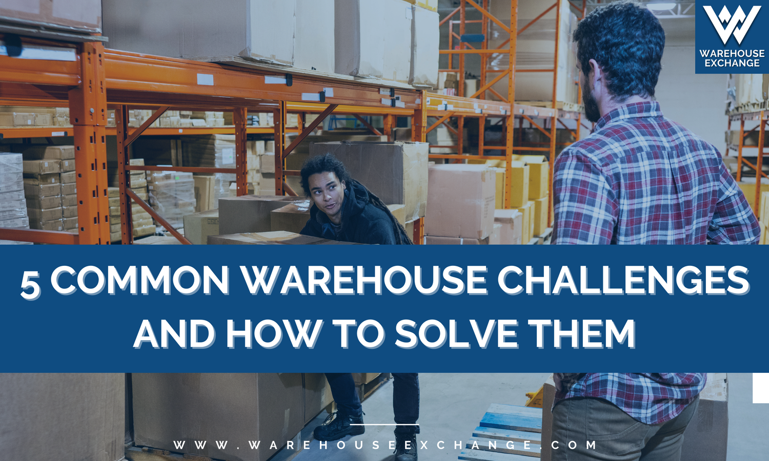 5 Common Warehouse Challenges and How to Solve Them — WAREHOUSE EXCHANGE