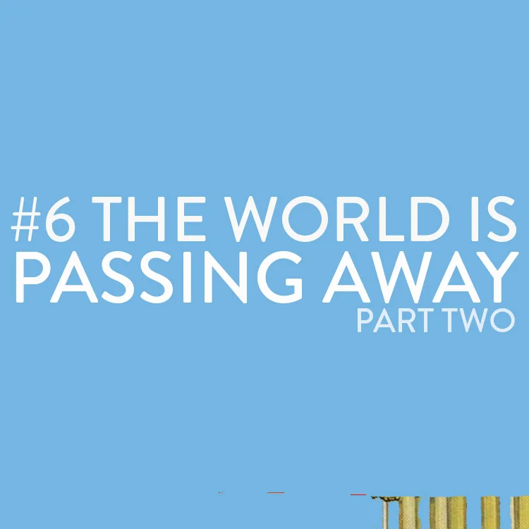 The World is Passing Away (part two)