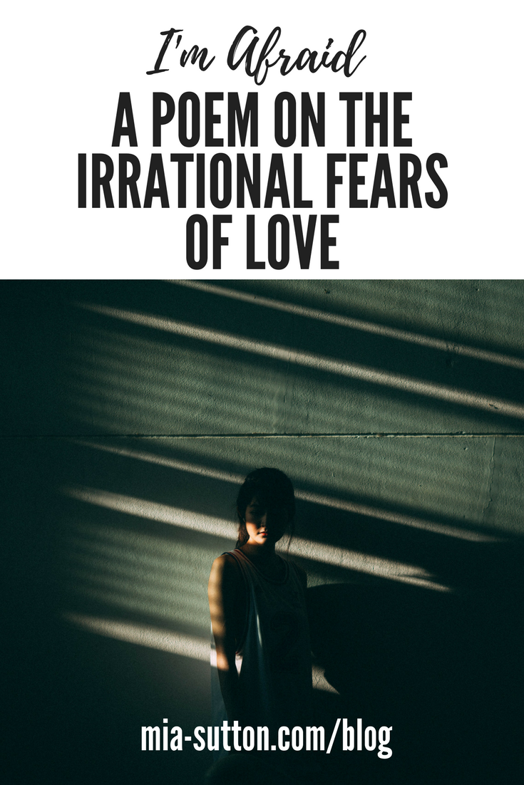 I'm Afraid - a poem on the irrational fears of love. Poems about love and the fear of losing it. Read more at www.mia-sutton.com/blog 