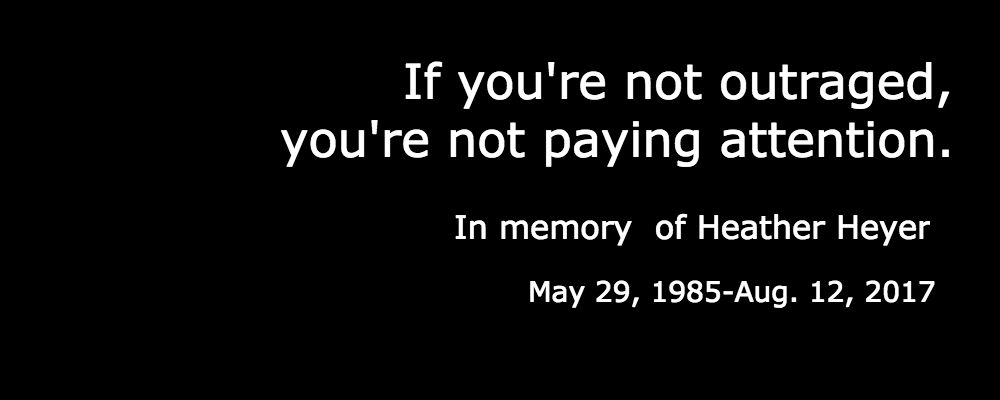 Heather Heyer died one year ago yesterday, run down while peacefully demonstrating against those that profligate hate and bigotry. This quote was the last post on her Facebook page before she was killed.