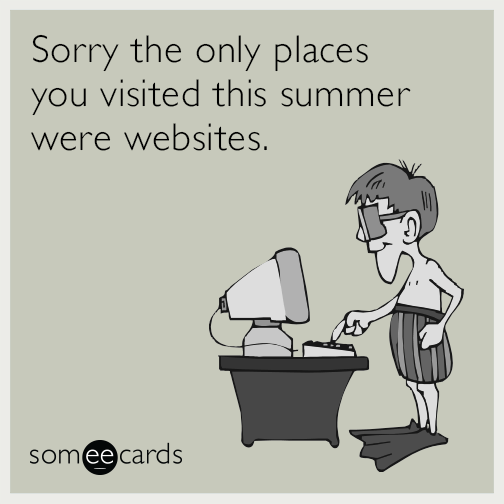 "Sorry the only places you visited this summer were websites" cartoon. From someecards .