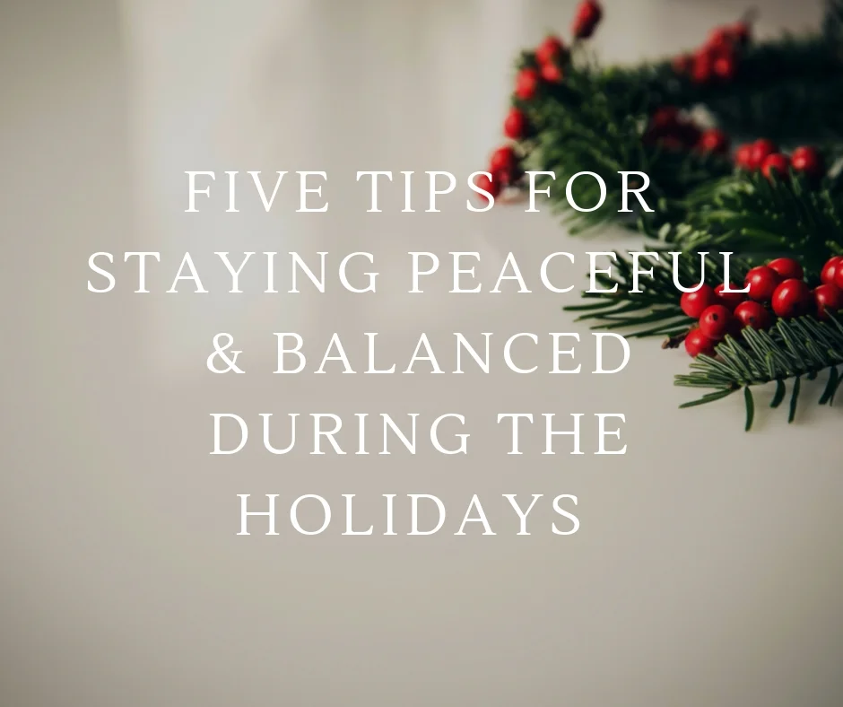 Five Tips for Staying Peaceful &amp; Balanced During the Holidays