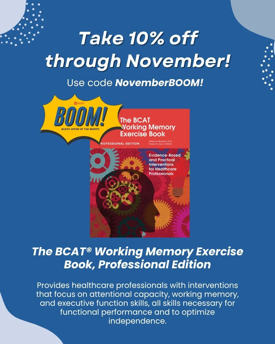 The BCAT&reg; Offer of the Month for November is 'The BCAT&reg; Working Memory Exercise Book-Professional Edition'. 

This workbook is widely used by staff who leverage the session-by-session guidance provided for those BCAT&reg; professionals who us