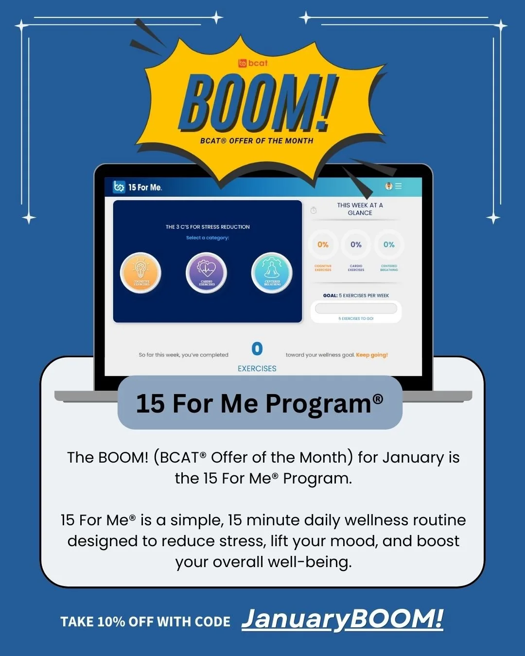The BOOM! (BCAT&reg; Offer of the Month) for January is the 15 For Me&reg; Program. This program, developed by the best science available, provides individuals with the tools necessary to reduce stress and improve wellness by integrating the three Cs