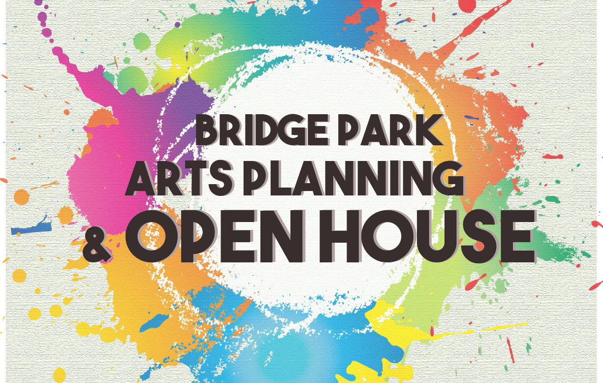 AUG 16 | BRIDGE PARK ARTS PLANNING & OPEN HOUSE