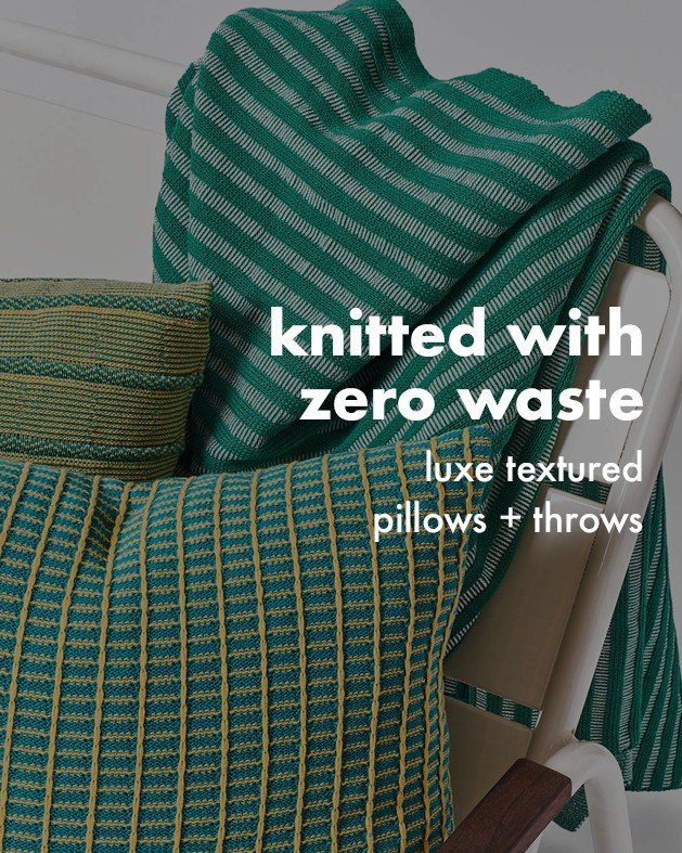 knitted in the USA with zero waste, our durable + luxe textured pillows and throws pass 50,000 double rubs testing.

comment "zero" to learn more.