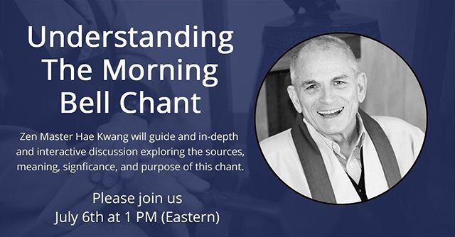 Understanding the Morning Bell Chant: On July 6, join Zen Master Hae Kwang (Stanley Lombardo) for an in-depth and interactive discussion of our Morning Bell Chant. A recording of this class will be available by the end of the day. For more info and t