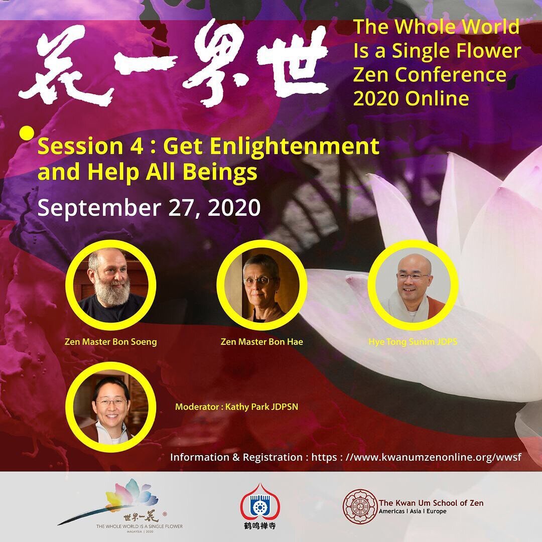 Join us on Sunday for our fourth panel discussion of the Whole World Is a Single Flower Conference 2020: &quot;Get Enlightenment and Help All Beings&quot; with Zen Master Bon Soeng, Zen Master Bon Hae and Hye Tong Sunim JDPS and moderated by Kathy Pa