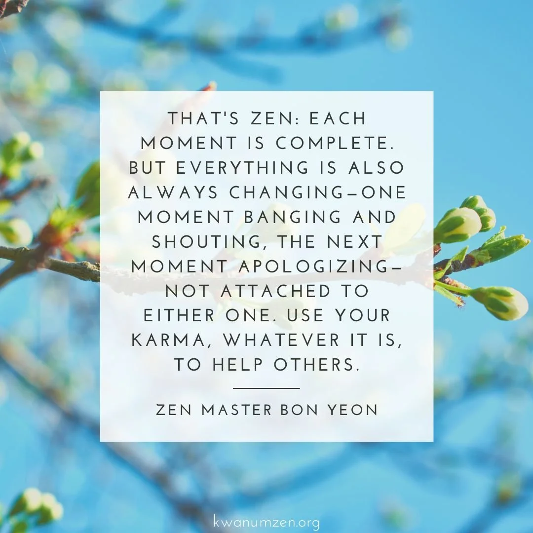 &quot;That's Zen: Each moment is complete.&quot; Quote by Zen Master Bon Yeon. #zen #moment #complete #karma #bodhisattva #kwanumzen