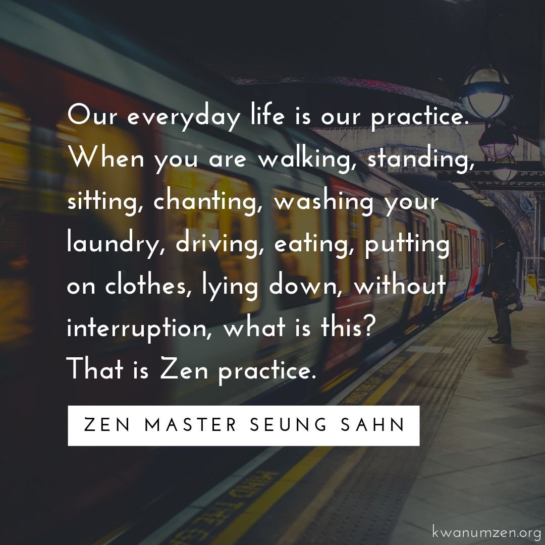 &quot;Our everyday life is our practice.&quot; Quote by Zen Master Seung Sahn. #zen #everydaylife #whatisthis #meditation #moment #kwanumzen #zmseungsahn