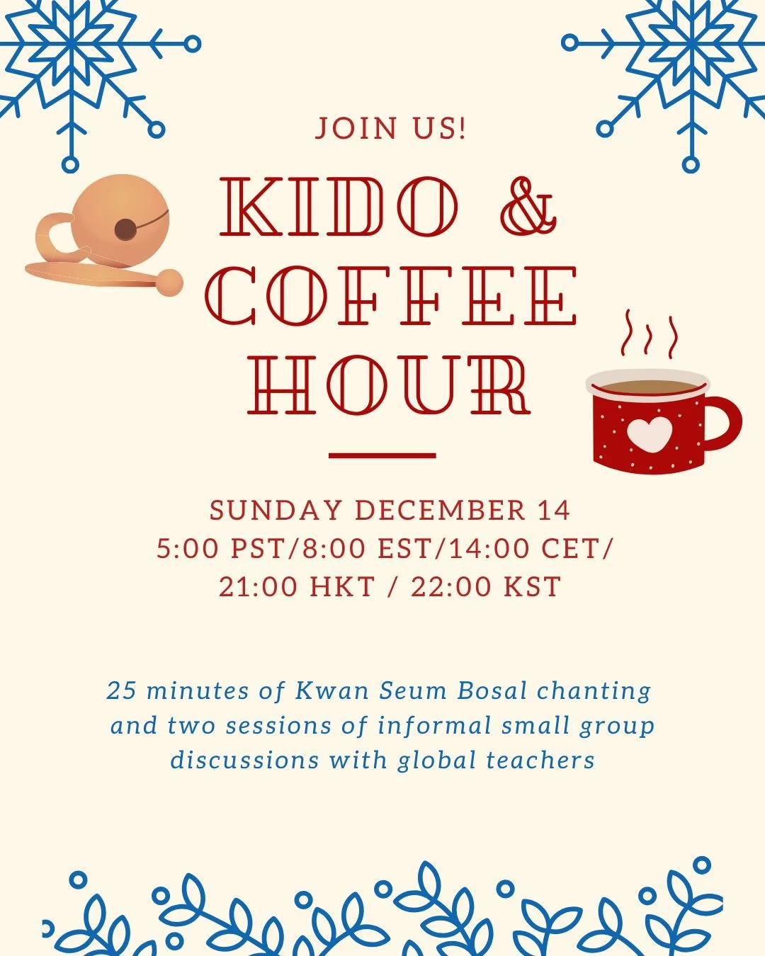 Join us for the Global Kido &amp; Coffee Hour on December 14! We'll do Kwan Seum Bosal chanting for peace and compassion for all beings and our planet, followed by two sessions of informal small group discussions with global teachers. These sessions 