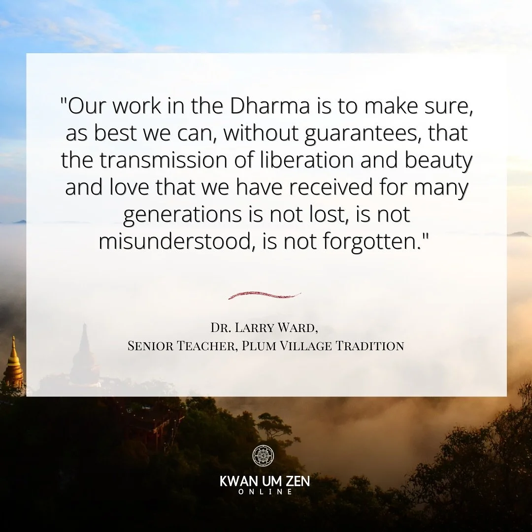 &ldquo;Our work in the Dharma is to make sure, as best we can, without guarantees, that the transmission of liberation and beauty and love that we have received for many generations is not lost, is not misunderstood, is not forgotten.&rdquo; - Dr. La