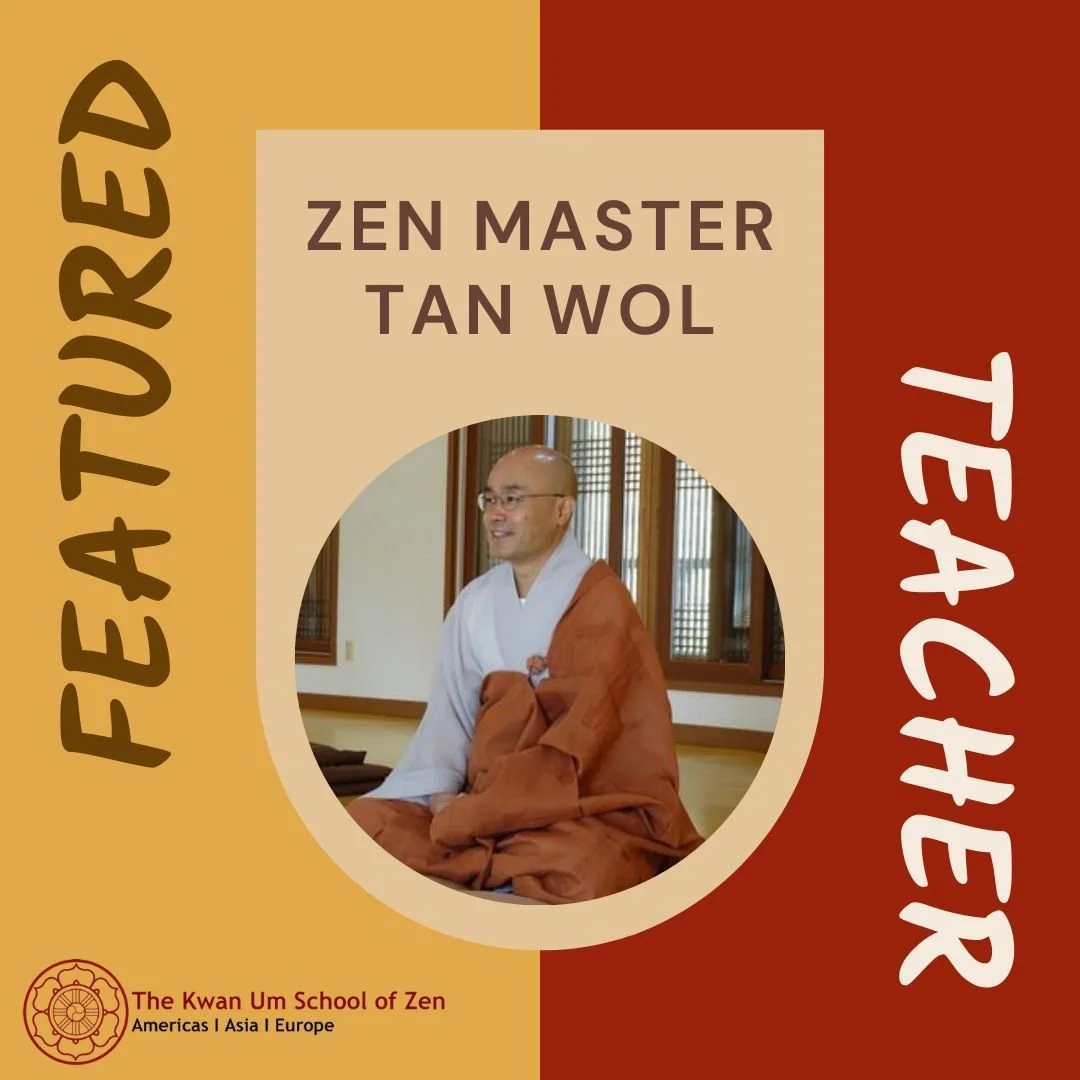 Featured Teacher: Zen Master Tan Wol

&quot;When you completely become one with the situation, your great vow is already there.&quot;

Zen Master Tan Wol started practicing with Zen Master Seung Sahn in 1995. He received Inka in 2012 and Transmission