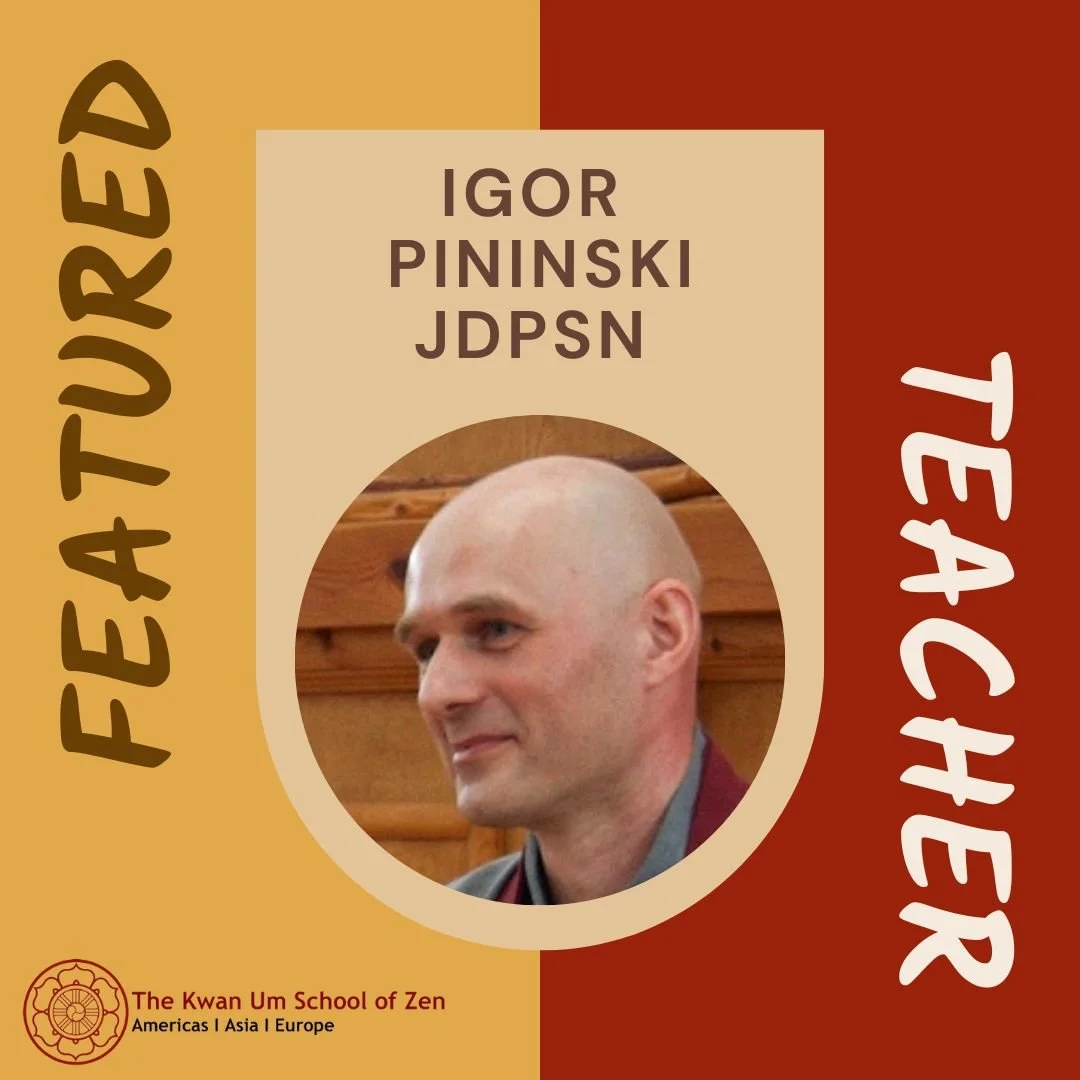 Featured Teacher: Igor Pininski JDPSN

&ldquo;Every moment we have this: If you just do it, if you just follow your everyday life with an open mind, with an awakened mind, and just react to this moment, then there is no place for suffering. Even if t