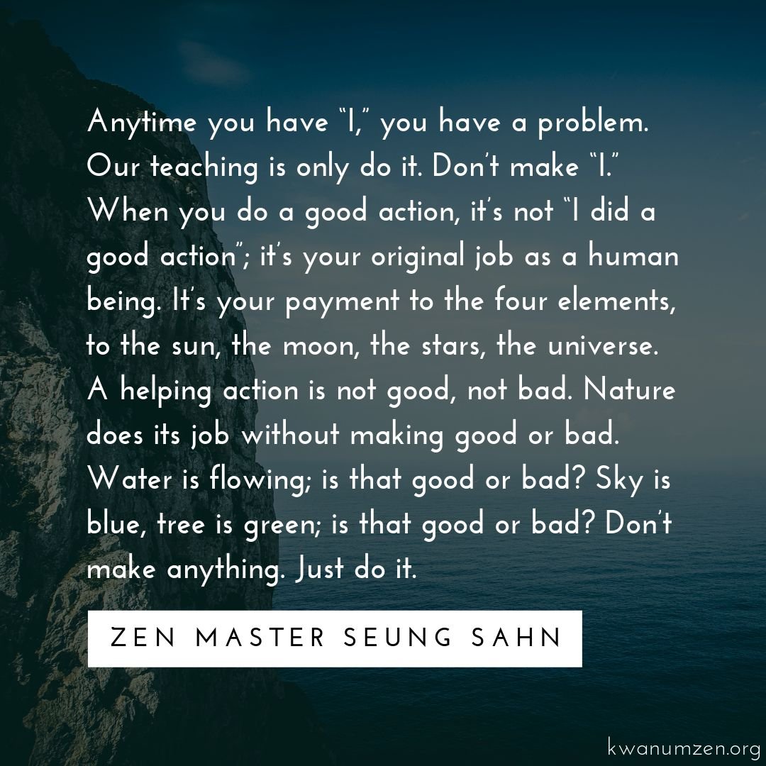 "Anytime you have 'I,' you have a problem." Quote by Zen Master Seung Sahn. #zen #humanbeing #helping #originaljob #dontmakeanything #goodandbad #zmseungsahn #kwanumzen