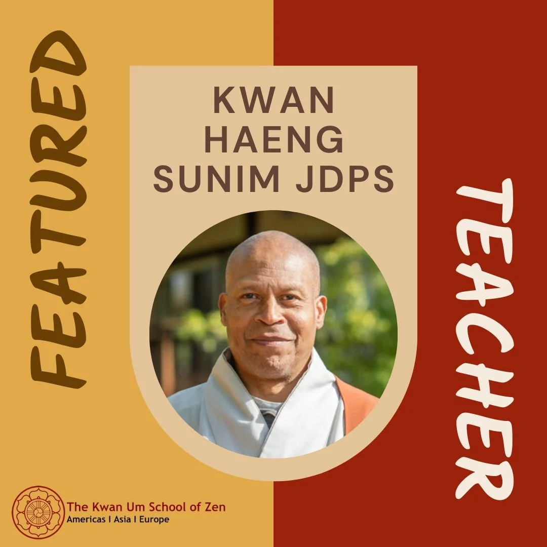 Featured Teacher: Kwan Haeng Sunim JDPS

&ldquo;To see our minds and deal with our habits or karma that cause us and others suffering, we have to make practice a habit. That is not to say that thinking is bad, but as a friend once told me, &ldquo;You