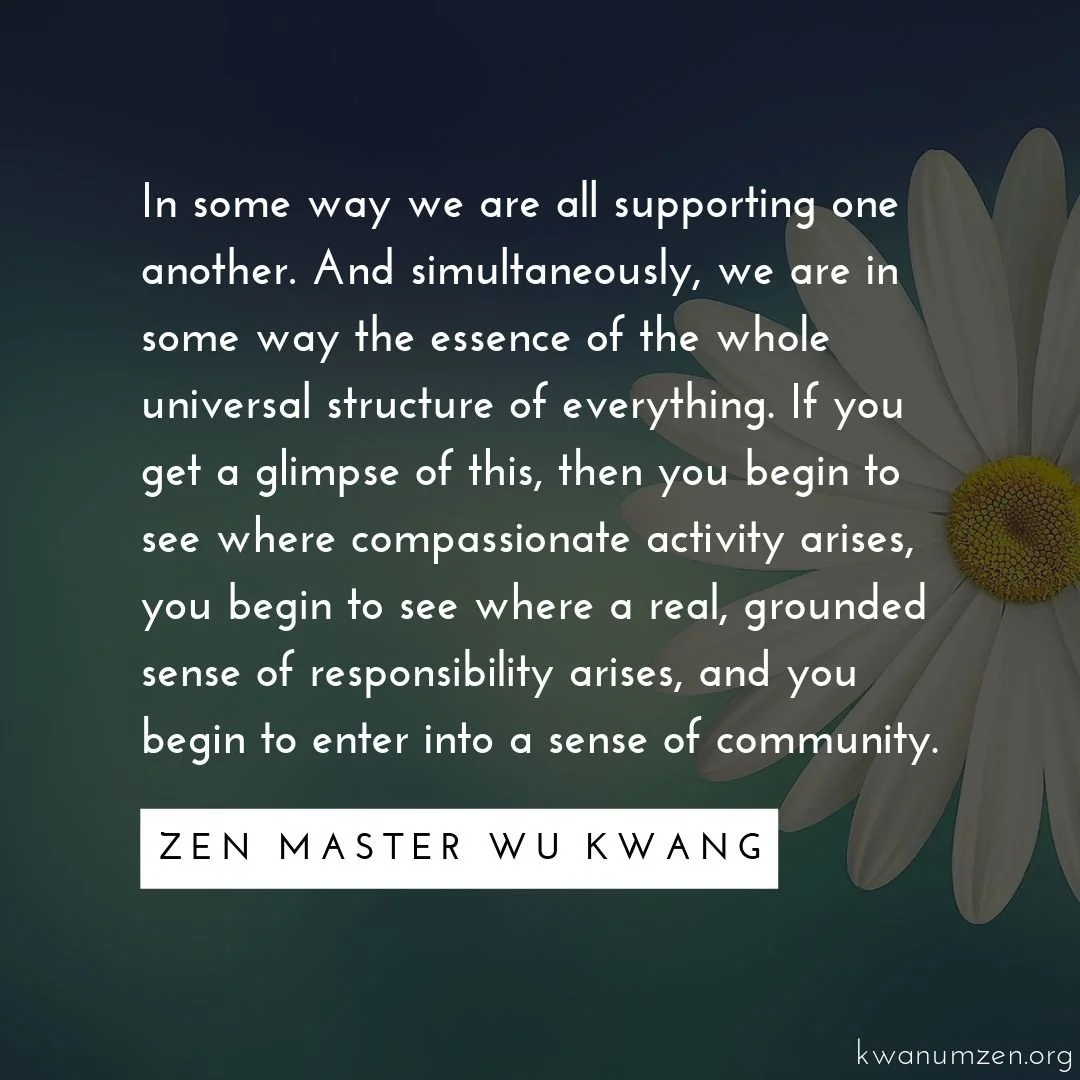 "In some way we are all supporting one another." Quote by Zen Master Wu Kwang #zen #compassion #community #buddhism #interconnected #meditation #kwanumzen