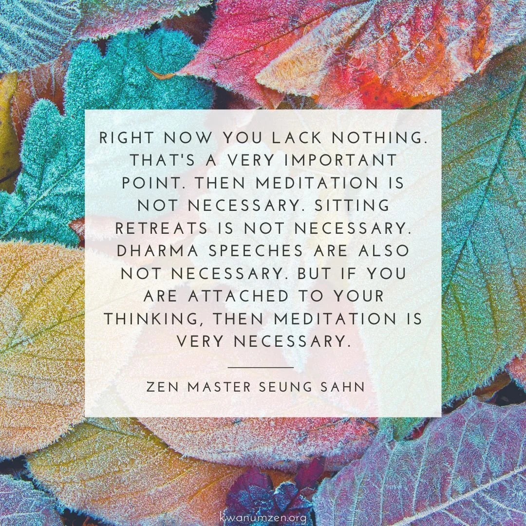 "Right now you lack nothing." Quote by Zen Master Seung Sahn #zen #meditation #complete #thinking #buddhism #retreats #zmseungsahn #kwanumzen
