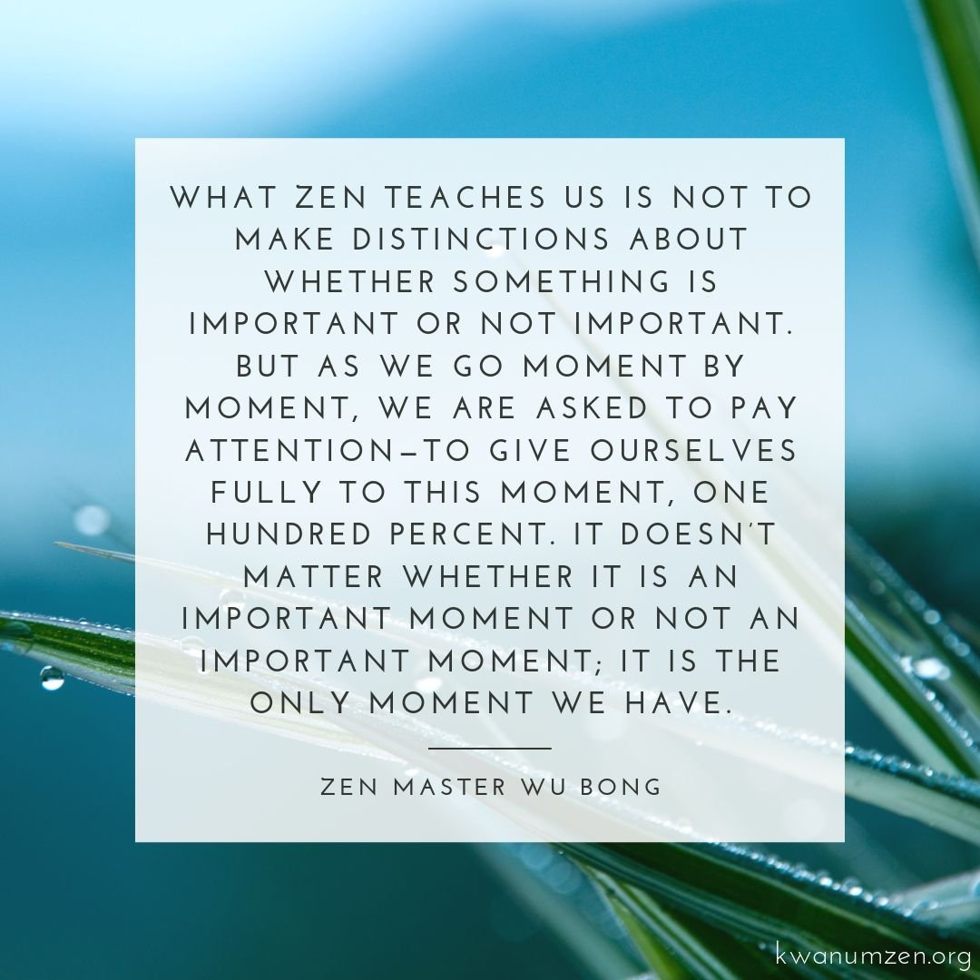 "What Zen teaches us is not to make distinctions about whether something is important or not important." Quote by Zen Master Wu Bong. #zen #moment #attention #justnow #meditation #buddhism #kwanumzen