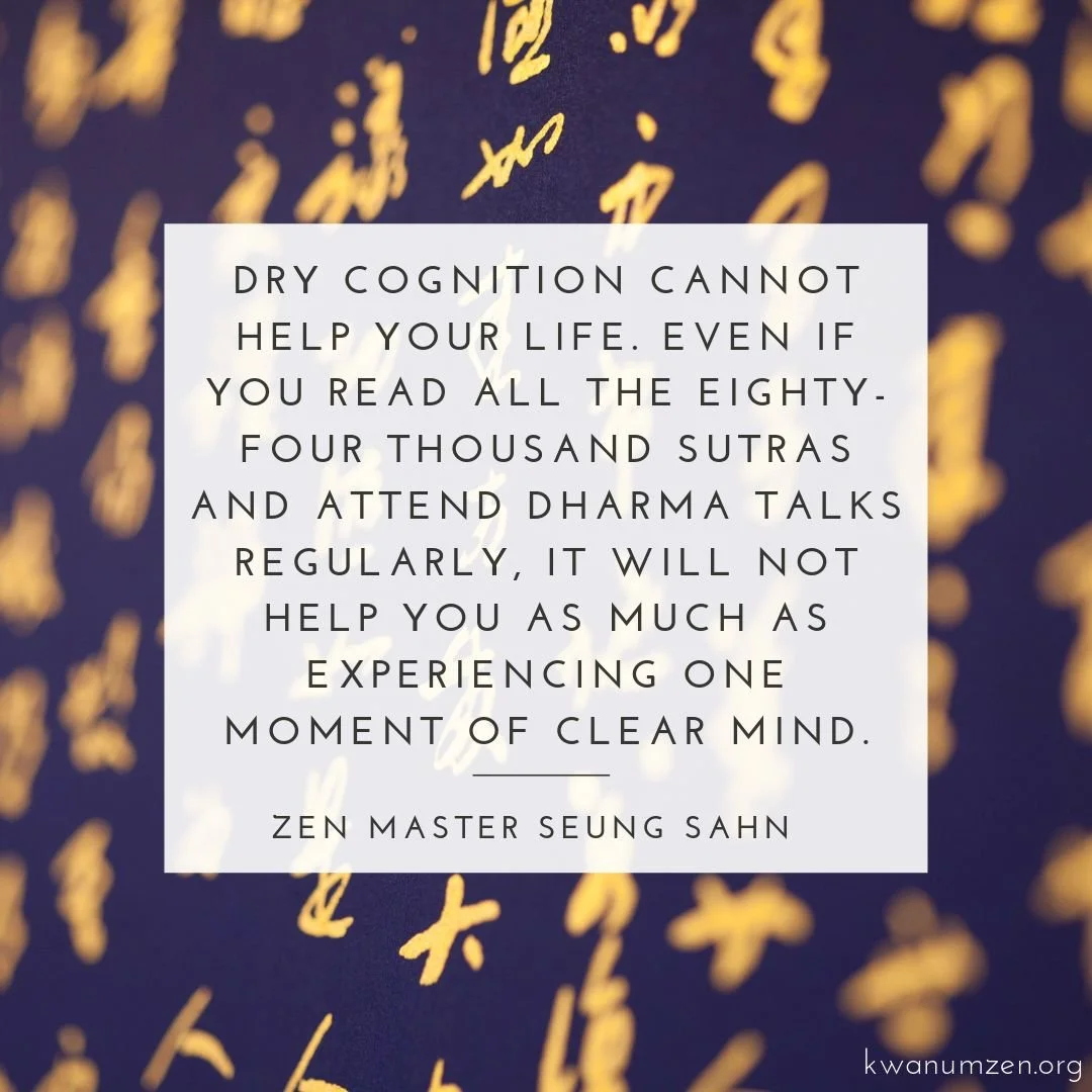 "Dry cognition cannot help your life." Quote by Zen Master Seung Sahn. #zen #clearmind #dharma #sutras #zmseungsahn #kwanumzen
