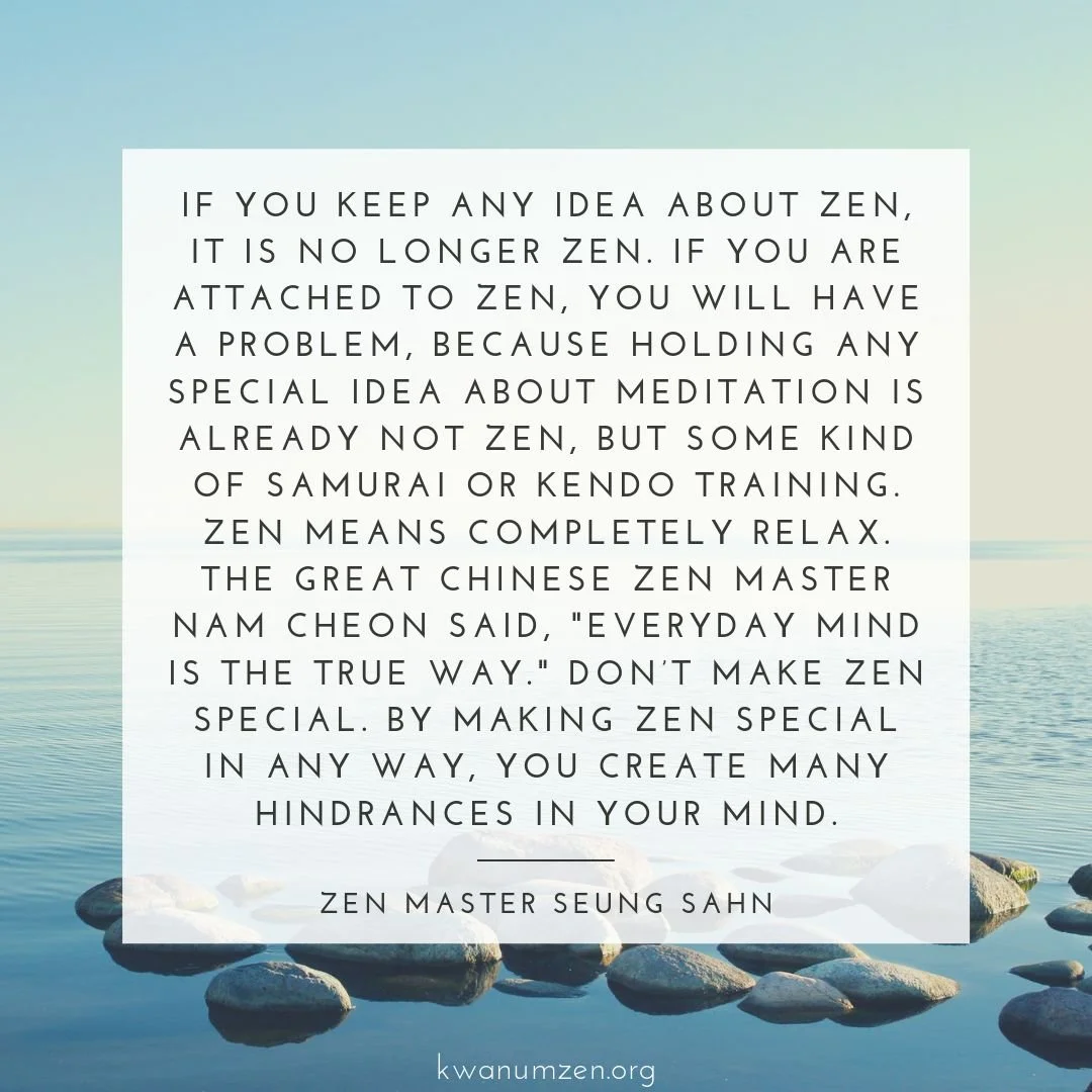 "If you keep any idea about Zen, it is no longer Zen." Quote by Zen Master Seung Sahn. #zen #meditation #relax #everydaymind #trueway #notspecial #zmseungsahn #kwanumzen