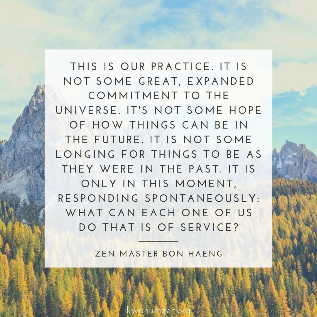 "This is our practice." Quote by Zen Master Bon Haeng. #zen #moment #spontaneous #respond #beofservice #kwanumzen