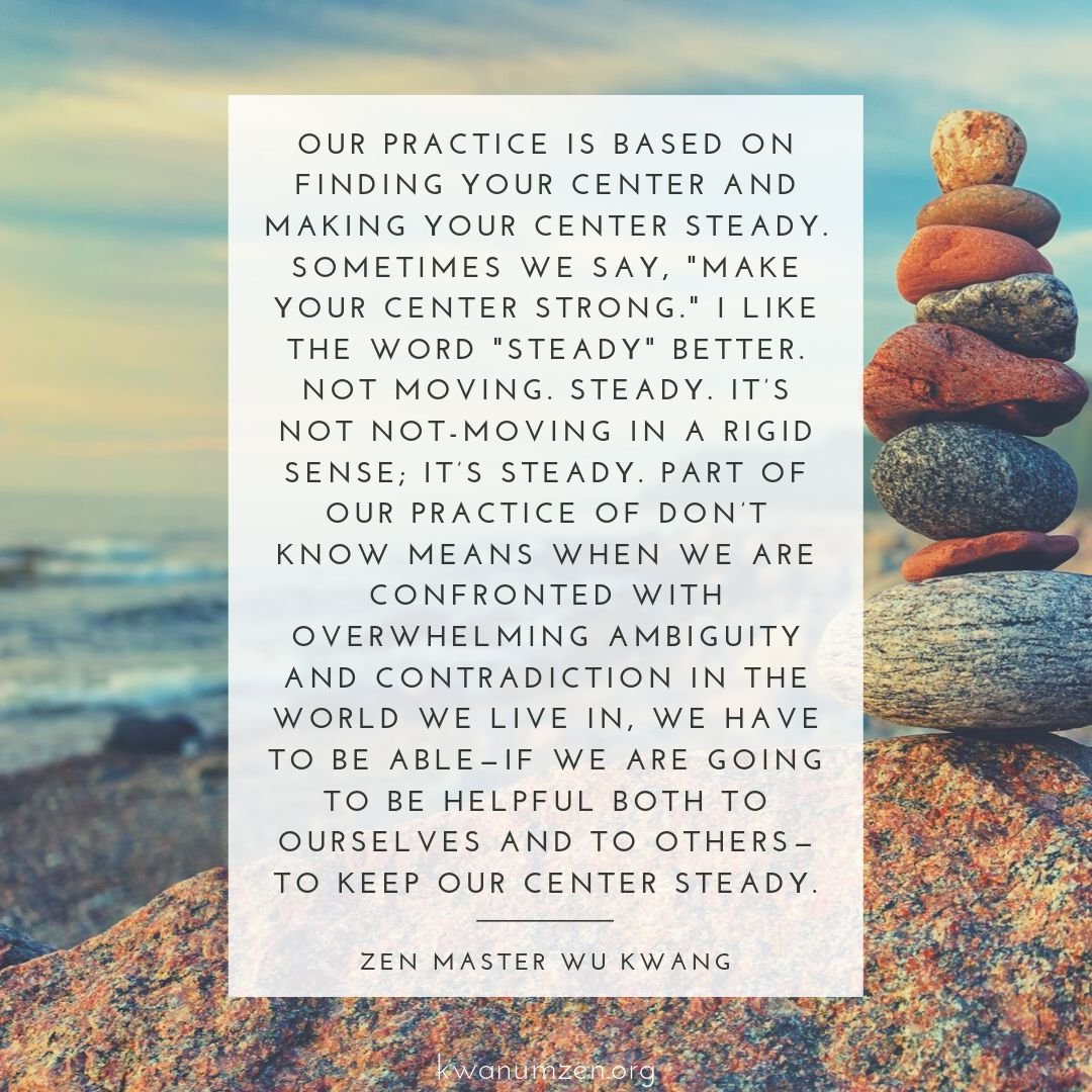 "Our practice is based on finding your center and making your center steady." Quote by Zen Master Wu Kwang. #zen #meditation #balance #steady #bodhisattva #notmoving #dontknow #kwanumzen